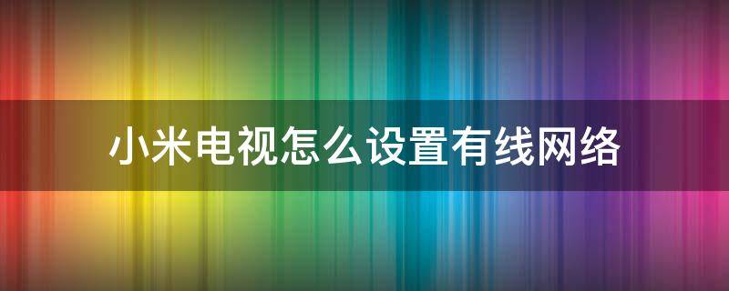 小米电视怎么设置有线网络连接 小米电视怎么设置有线网络