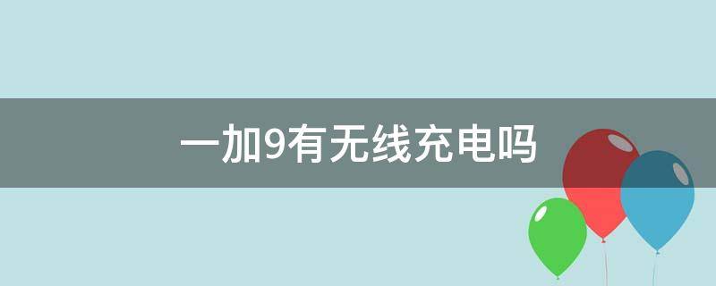 一加9有无线充电吗 一加 9 无线充电