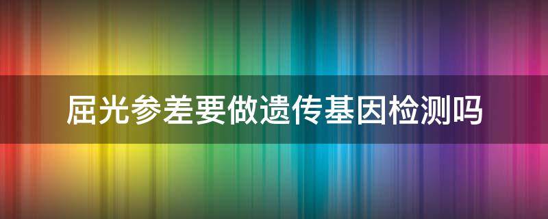 屈光参差要做遗传基因检测吗 屈光参差是不是屈光不正