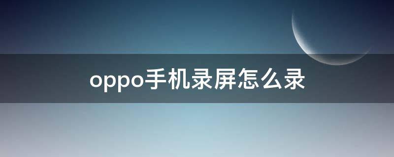 oppo手机录屏怎么录（oppo手机录屏怎么录?）