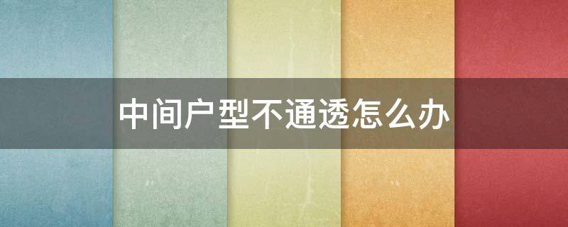 中间户型不通透怎么办 小户型不通透