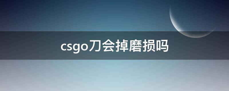 csgo刀会掉磨损吗（csgo的刀磨损会掉吗）