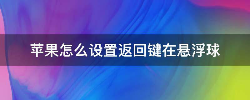 苹果怎么设置返回键在悬浮球 苹果手机如何设置悬浮球返回键