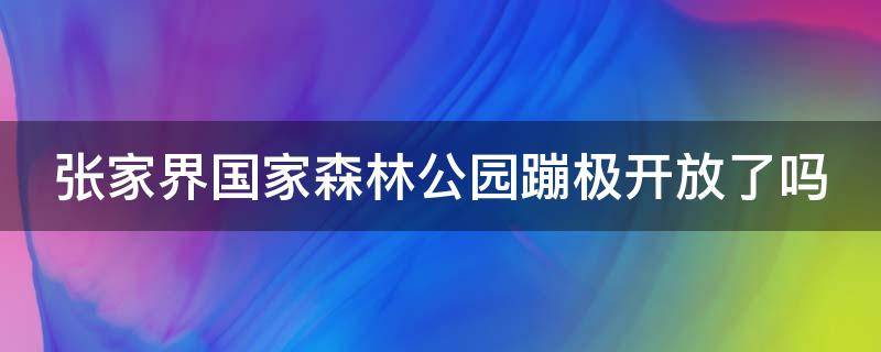 张家界国家森林公园蹦极开放了吗（张家界国家森林公园蹦极开放了吗今天）