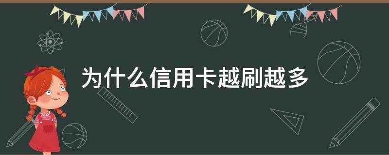 为什么信用卡越刷越多 为什么信用卡越刷越多,感觉也没花那么多钱啊