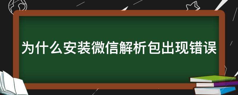 为什么安装微信解析包出现错误（为什么安装微信解析包出现错误）