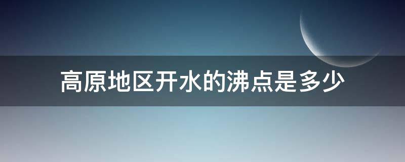 高原地区开水的沸点是多少（高原地区水的沸点一般）