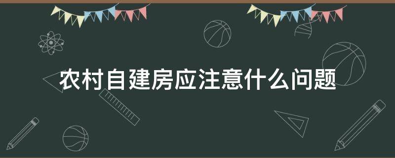 农村自建房应注意什么问题（农村自建房应注意的问题?）