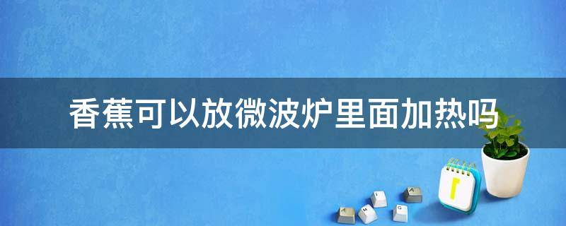 香蕉可以放微波炉里面加热吗 香蕉能放微波炉里加热吗