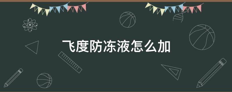 飞度防冻液怎么加（飞度加防冻液教程）