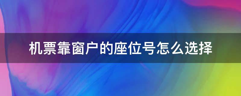 机票靠窗户的座位号怎么选择 机票哪些座位号靠着窗户