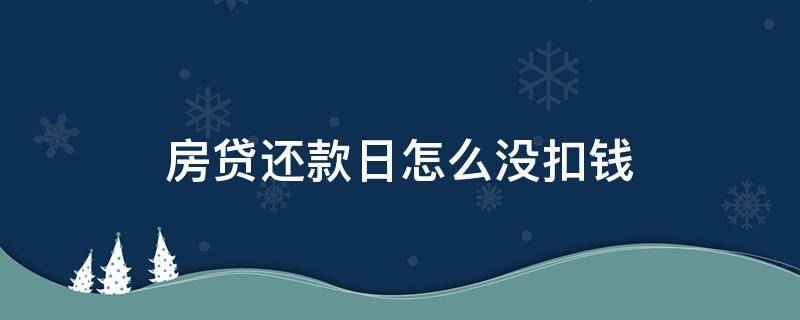 房贷还款日怎么没扣钱（房贷还款日怎么没扣钱银行卡里有钱）