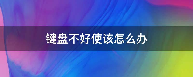 键盘不好使该怎么办 键盘不好使了怎么办不是键盘问题