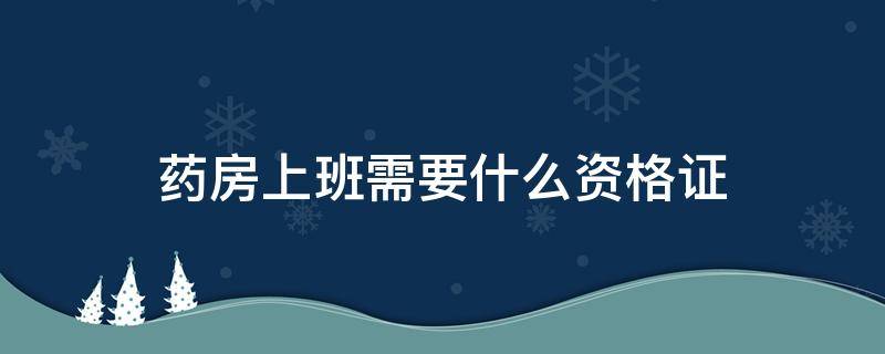 药房上班需要什么资格证 医院药房上班需要什么资格证