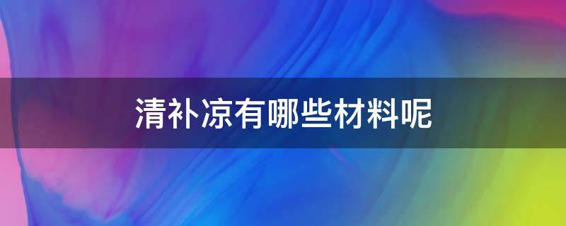 清补凉有哪些材料呢 清补凉有哪几种材料