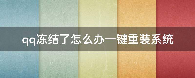 qq冻结了怎么办一键重装系统 qq被系统自动冻结了怎么办