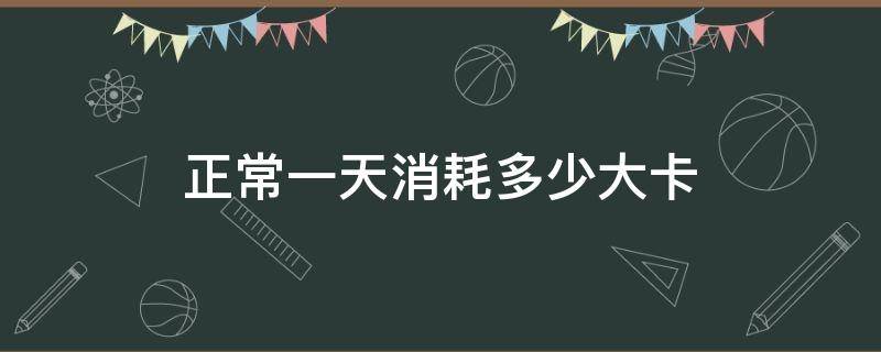 正常一天消耗多少大卡 人体正常一天消耗多少大卡