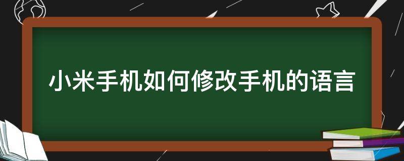 小米手机如何修改手机的语言（小米手机怎么改语言设置）