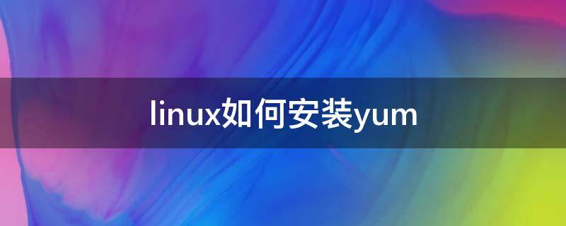 linux如何安装yum linux如何安装源没有的软件