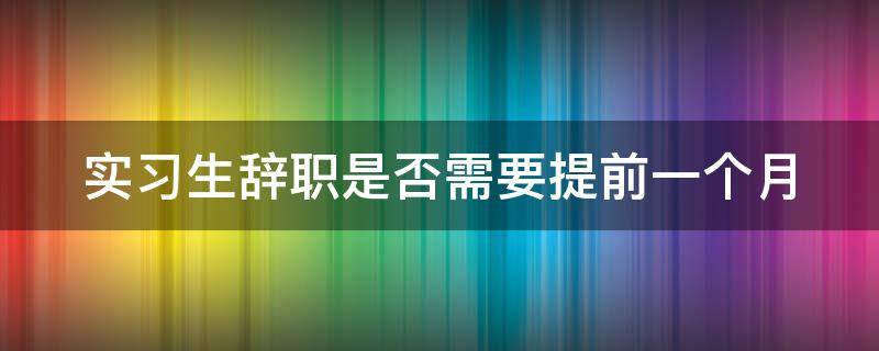 实习生辞职是否需要提前一个月