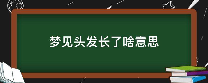 梦见头发长了啥意思（梦见长头发了是什么意思）