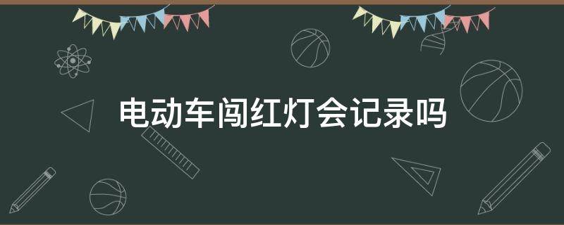 电动车闯红灯会记录吗（共享电动车闯红灯会记录吗）