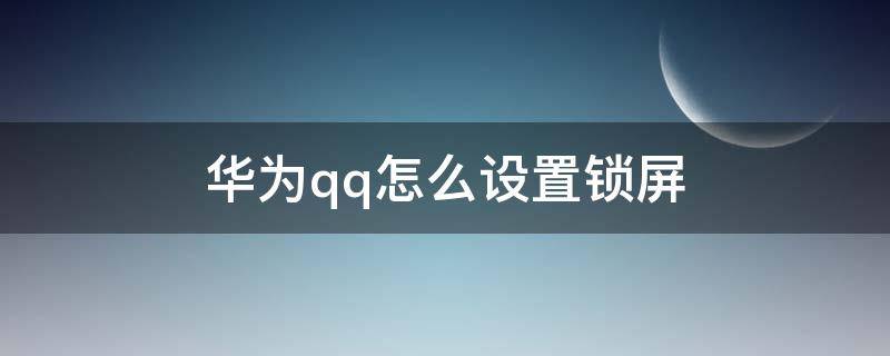 华为qq怎么设置锁屏（qq如何设置锁屏）