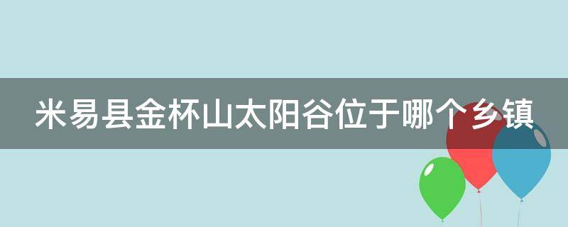 米易县金杯山太阳谷位于哪个乡镇 米易县金杯山太阳谷位于哪个乡镇管辖