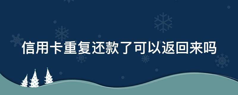 信用卡重复还款了可以返回来吗（信用卡重复还款了可以返回来吗）
