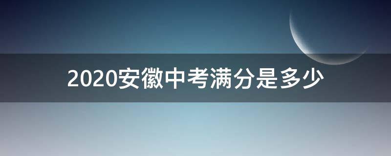2020安徽中考满分是多少 2020安徽中考满分多少分