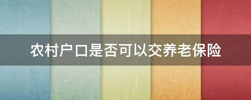 农村户口是否可以交养老保险（职工养老保险农村户口可以交吗?）