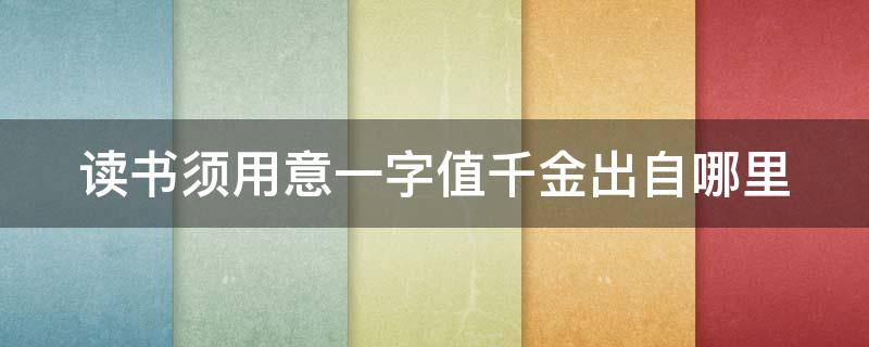 读书须用意一字值千金出自哪里 读书须用意一字值千金是谁的名言