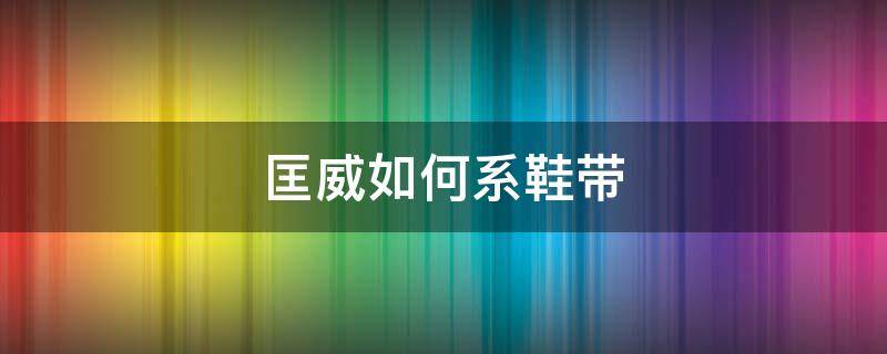 匡威如何系鞋带（匡威如何系鞋带隐藏鞋带扣）