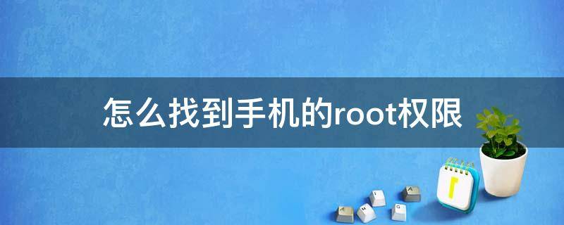 怎么找到手机的root权限（手机root权限在哪里找）