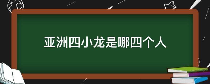 亚洲四小龙是哪四个人 亚洲四小龙是哪四个