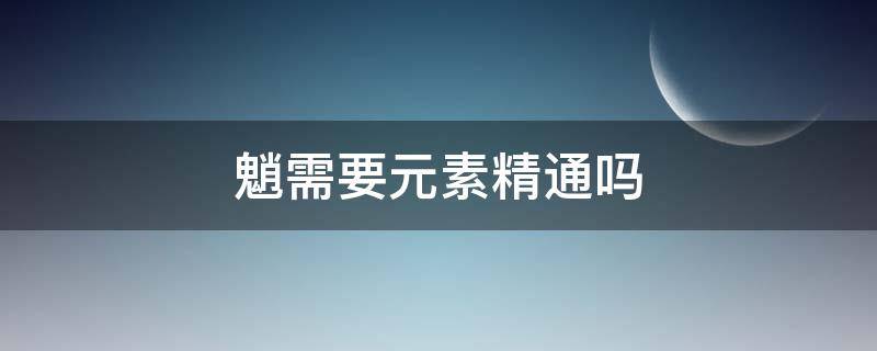 魈需要元素精通吗 元素精通多少就够了