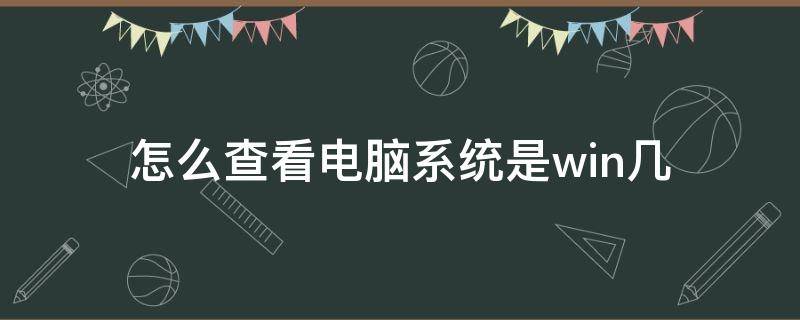 怎么查看电脑系统是win几 如何看电脑是win几系统