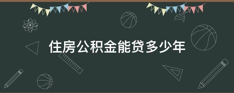 住房公积金能贷多少年 还有五年退休住房公积金能贷多少年