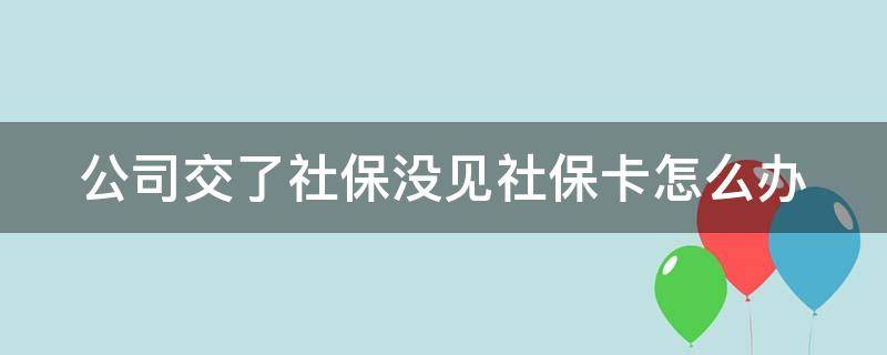 公司交了社保没见社保卡怎么办 公司缴纳社保了 还没有社保卡