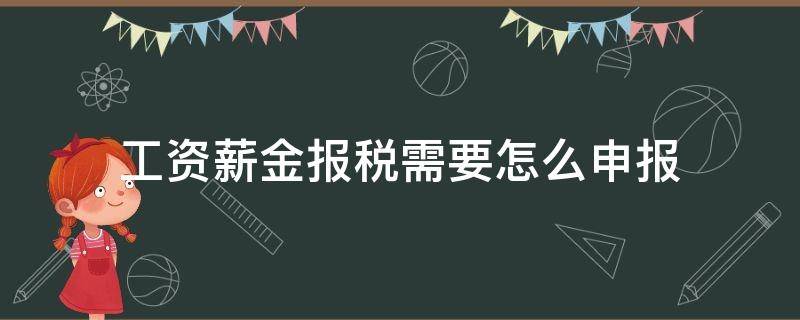 工资薪金报税需要怎么申报（工资薪金如何申报纳税）