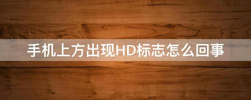 手机上方出现HD标志怎么回事（手机上方出现hd标志是什么意思）