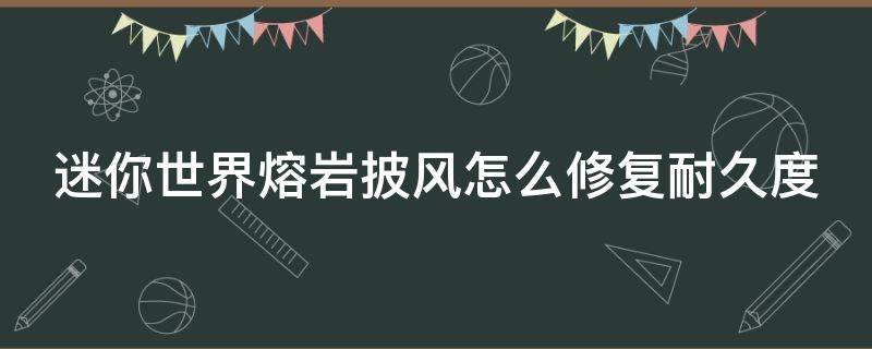 迷你世界熔岩披风怎么修复耐久度（迷你世界岩浆披风怎么做）