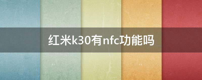 红米k30有nfc功能吗（红米k30可以nfc嘛）