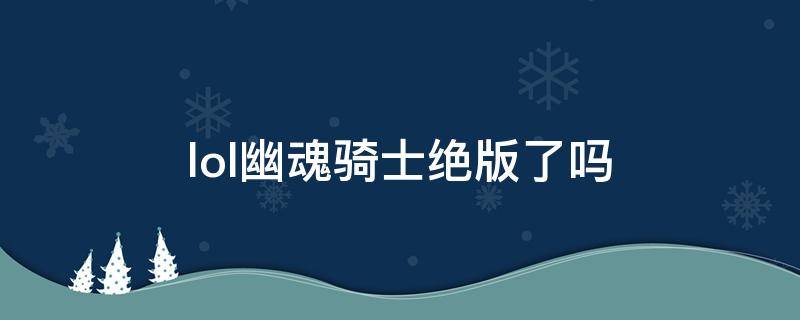 lol幽魂骑士绝版了吗 幽魂骑士下架了吗