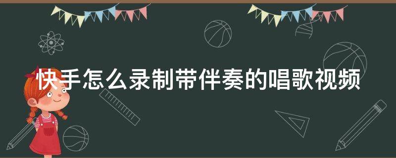 快手怎么录制带伴奏的唱歌视频（快手怎么录制带伴奏的唱歌视频呢）