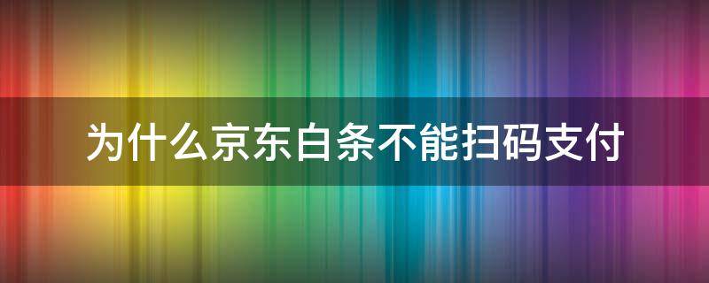 为什么京东白条不能扫码支付 京东白条为啥不能扫码支付