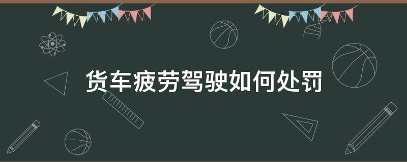 货车疲劳驾驶如何处罚 普通货运疲劳驾驶怎么处罚