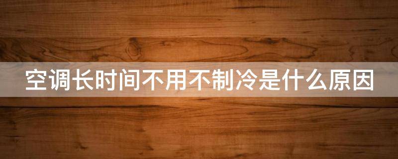 空调长时间不用不制冷是什么原因 空调长时间不用不制冷是什么原因怎么解决