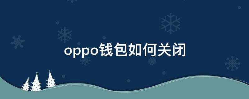 oppo reno钱包消息怎么关闭 oppo钱包如何关闭