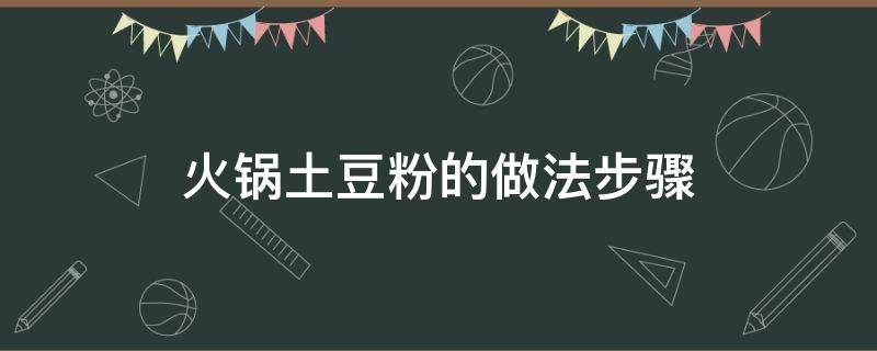 火锅土豆粉的做法步骤（麻辣香锅土豆粉怎么做）